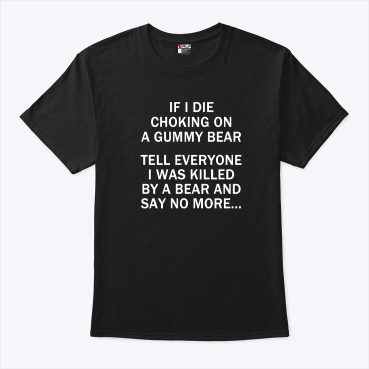 If I Die Choking On A Gummy Bear Tell Everyone I Was Killed By A Bear And Say No More Shirt