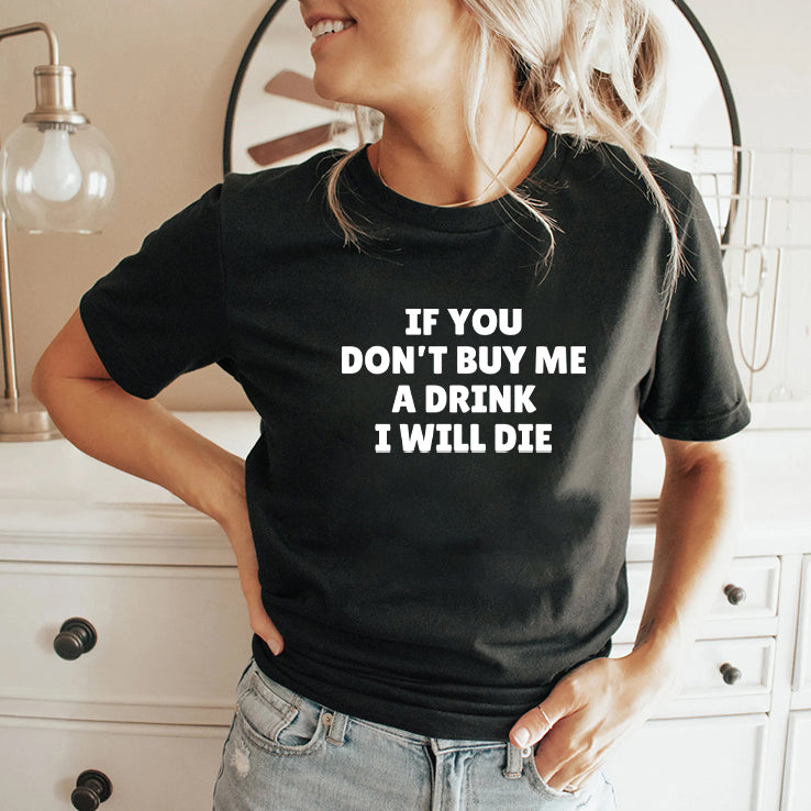 If You Don’t Buy Me A Drink I Will Die Shirt
