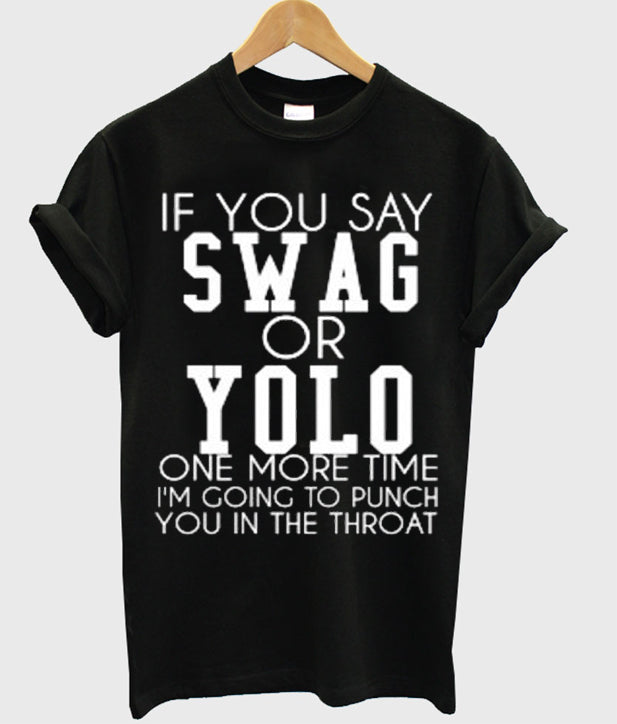 If You Say Swag Or Yolo One More Time I’m Going To Punch You In The Throat T-shirt Hoodie, Sweatshirt | PureTeeCo.com