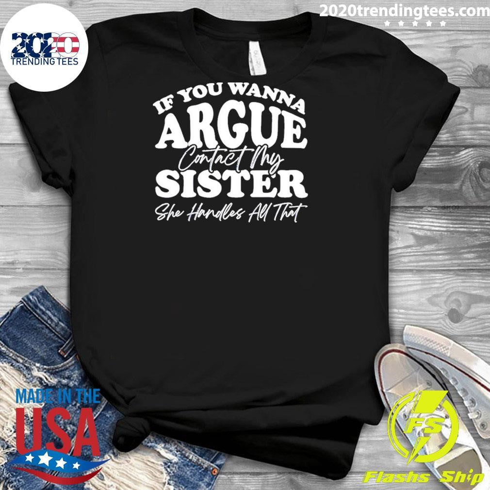 If You Wanna Argue My Sister Handles All That Shirt