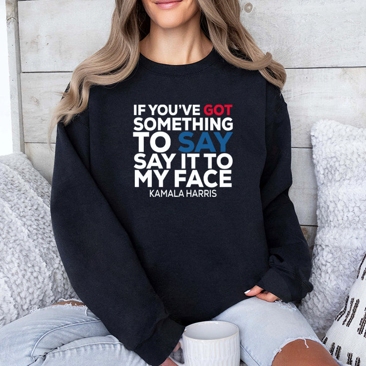 If You’ve Got Something to Say It To My Face Kamala Harris Shirt