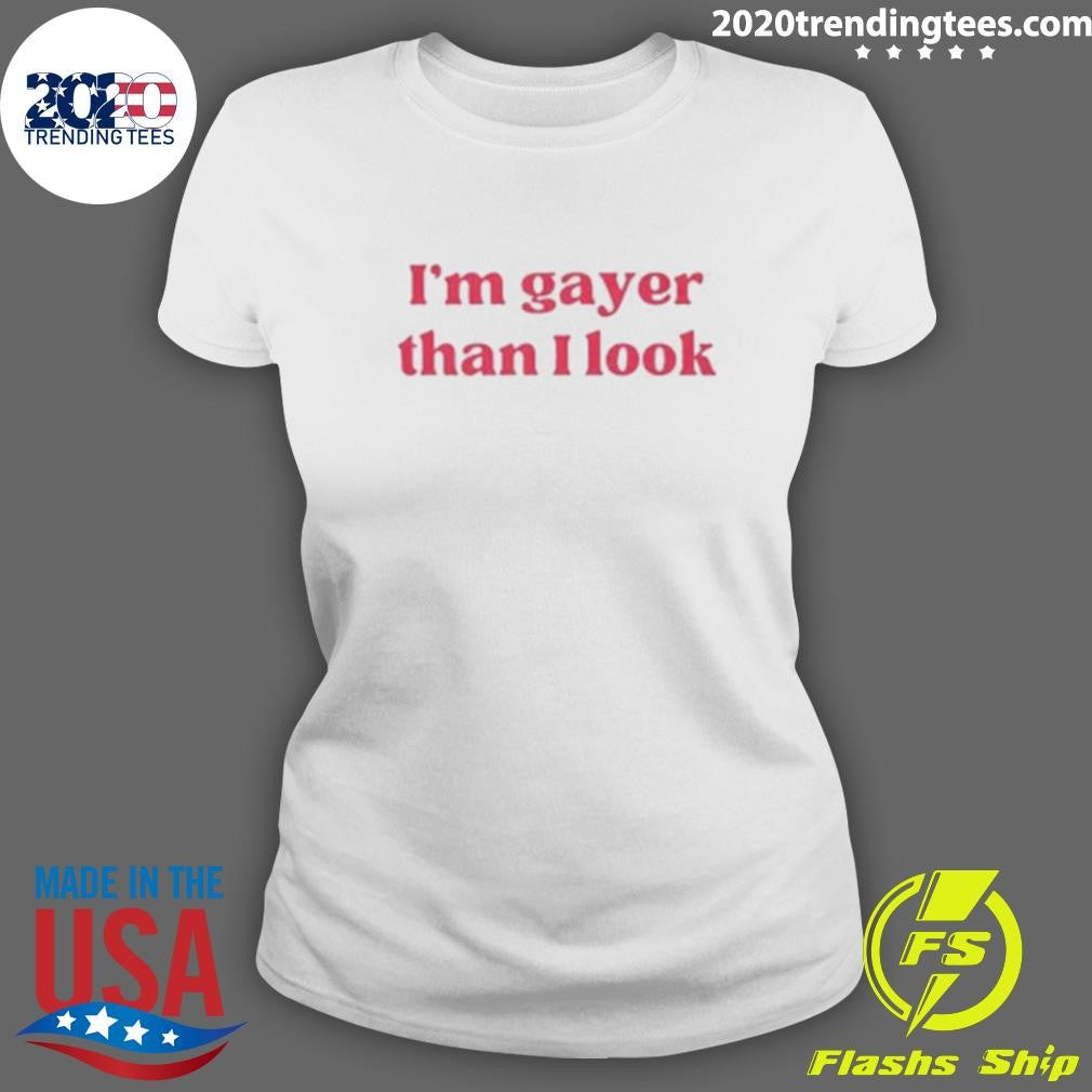 I’m Gayer Than I Look Shirt