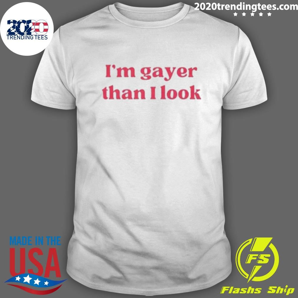 I’m Gayer Than I Look Shirt