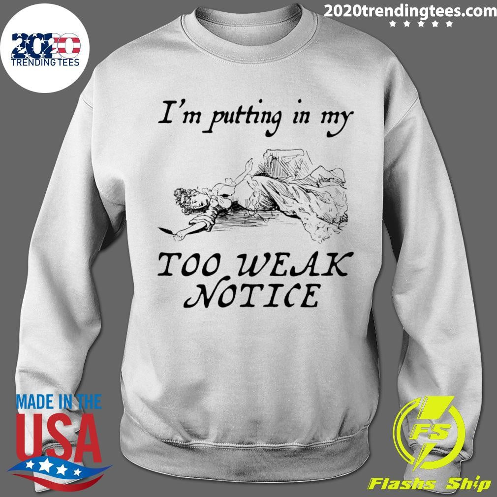 I’m Putting In My Too Weak Notice Shirt