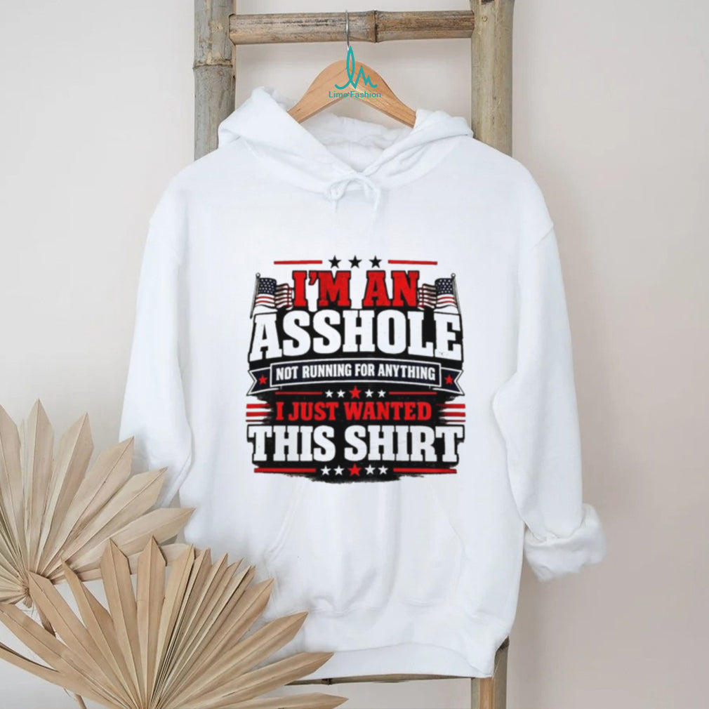 I’m an Asshole Not Running for Anything I Just Wanted This Shirt shirt