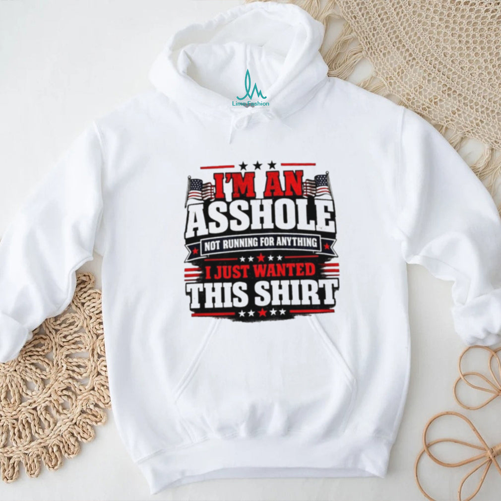 I’m an Asshole Not Running for Anything I Just Wanted This Shirt shirt