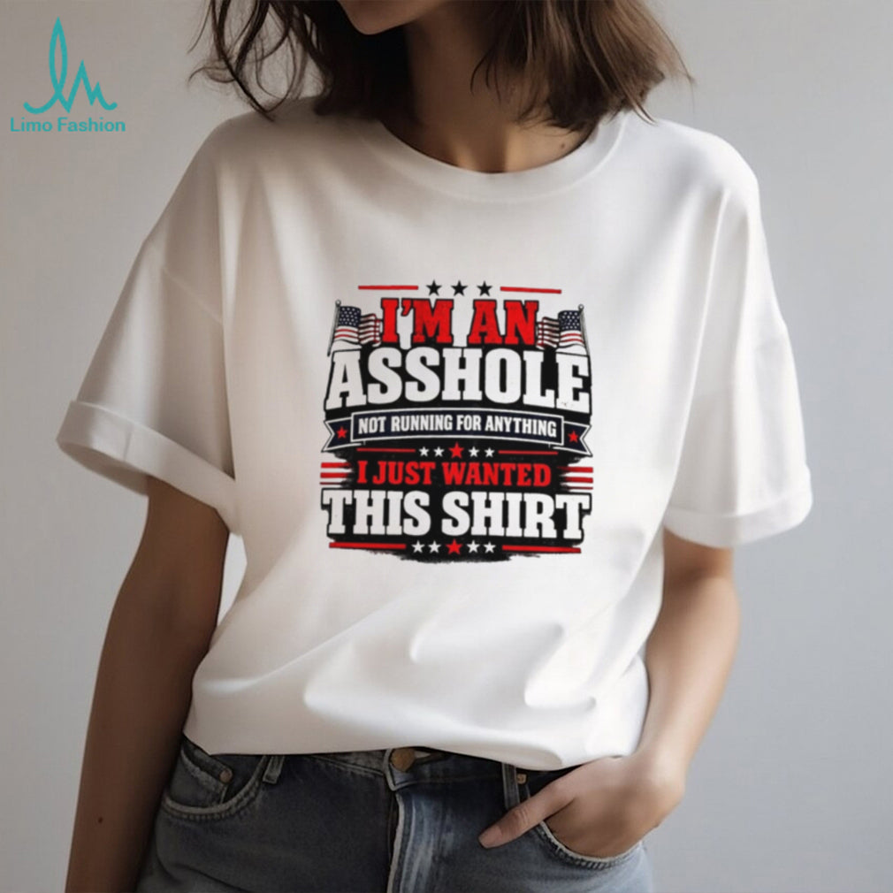 I’m an Asshole Not Running for Anything I Just Wanted This Shirt shirt