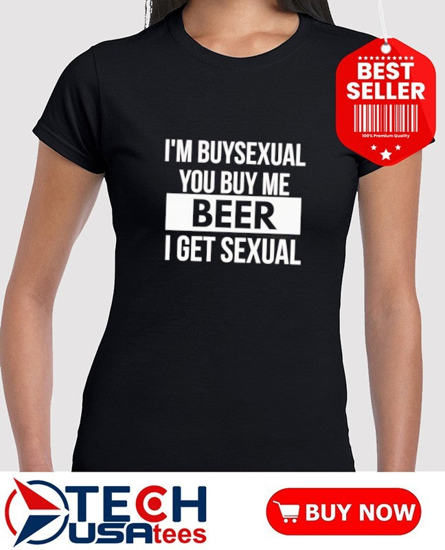 I’m buysexual you buy me beer I get sexual shirt