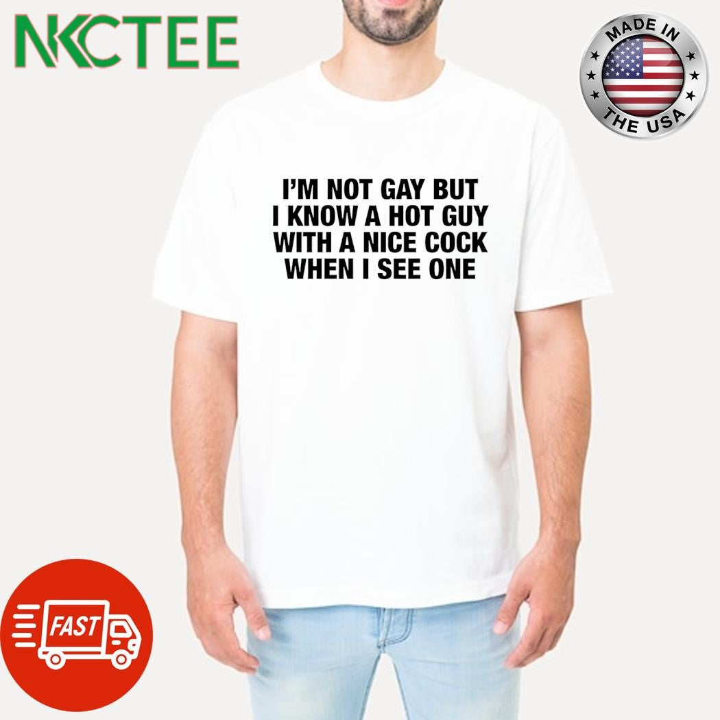 I’m not gay but i know a hot guy with a nice cock when i see one shirt