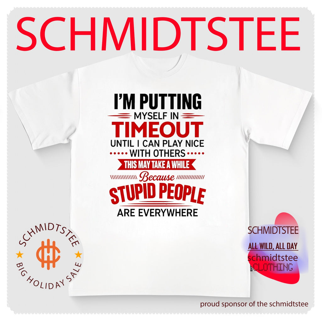 I’m putting myself in timeout until I can play nice with others this may take a while because stupid people are everywhere shirt