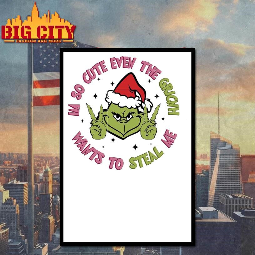 I’m so cute even the grinch wants to steal me shirt