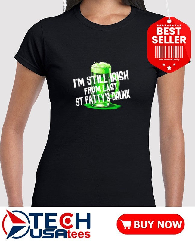 I’m still Irish from last St Patty’s Drunk shirt