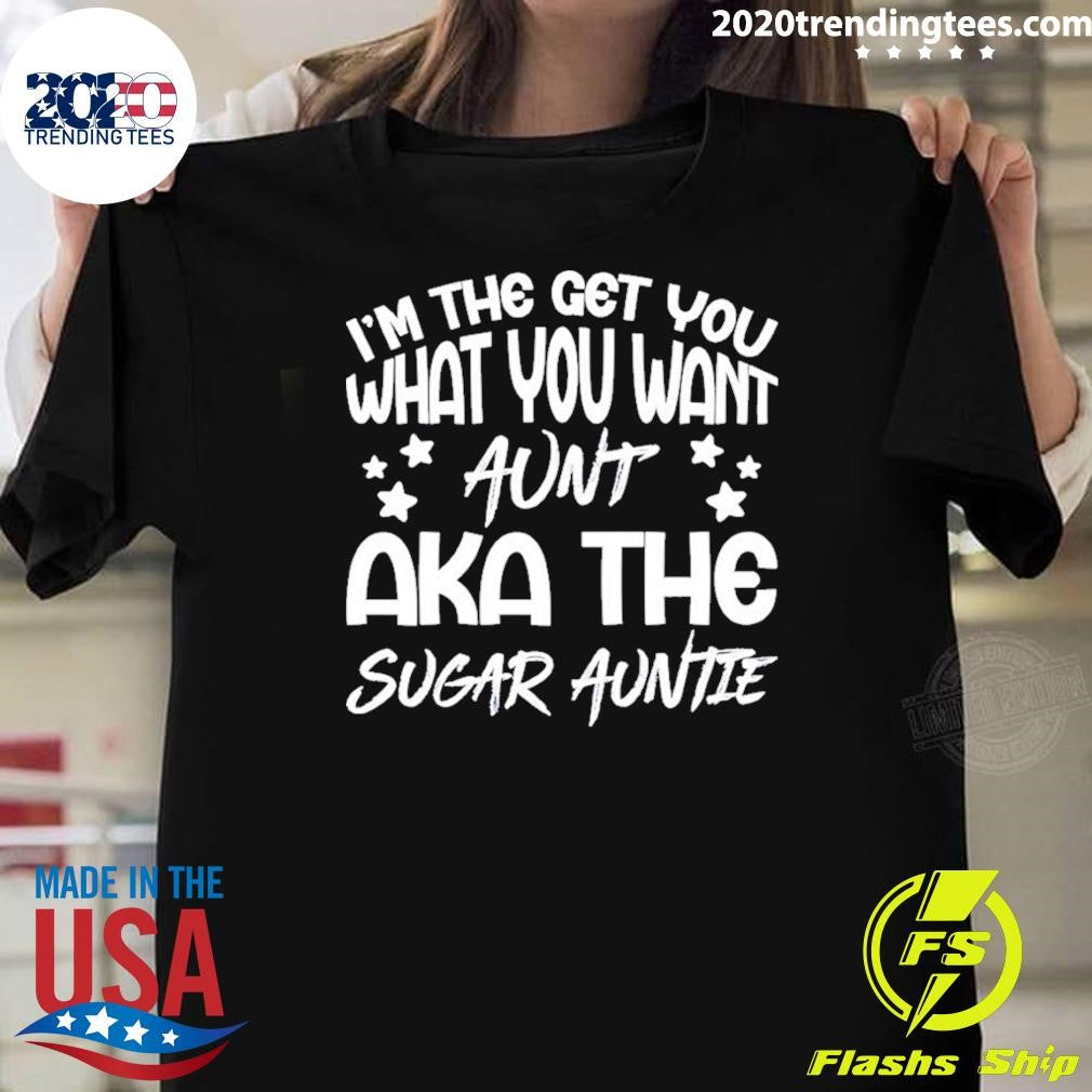 I’m the get you a aunt aka the sugar auntie shirt