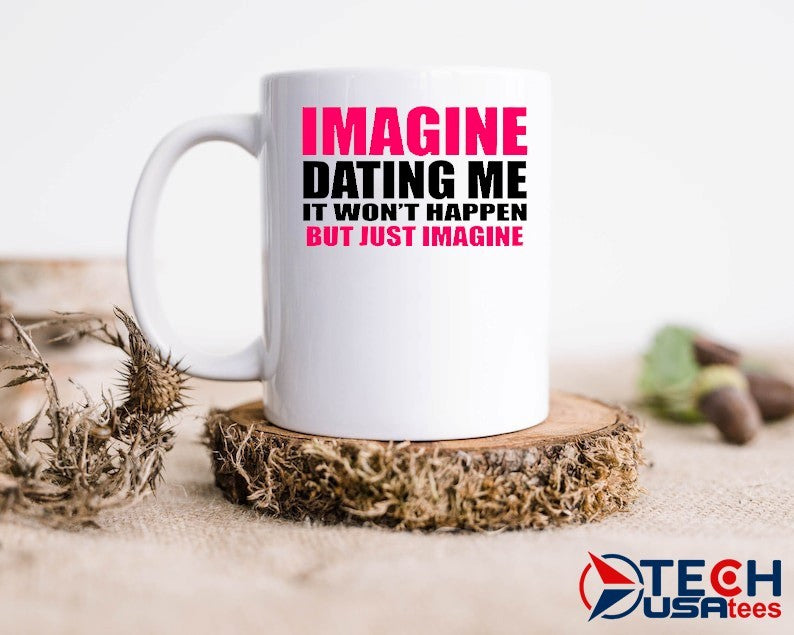 Imagine dating me it won’t happen but just imagine shirt