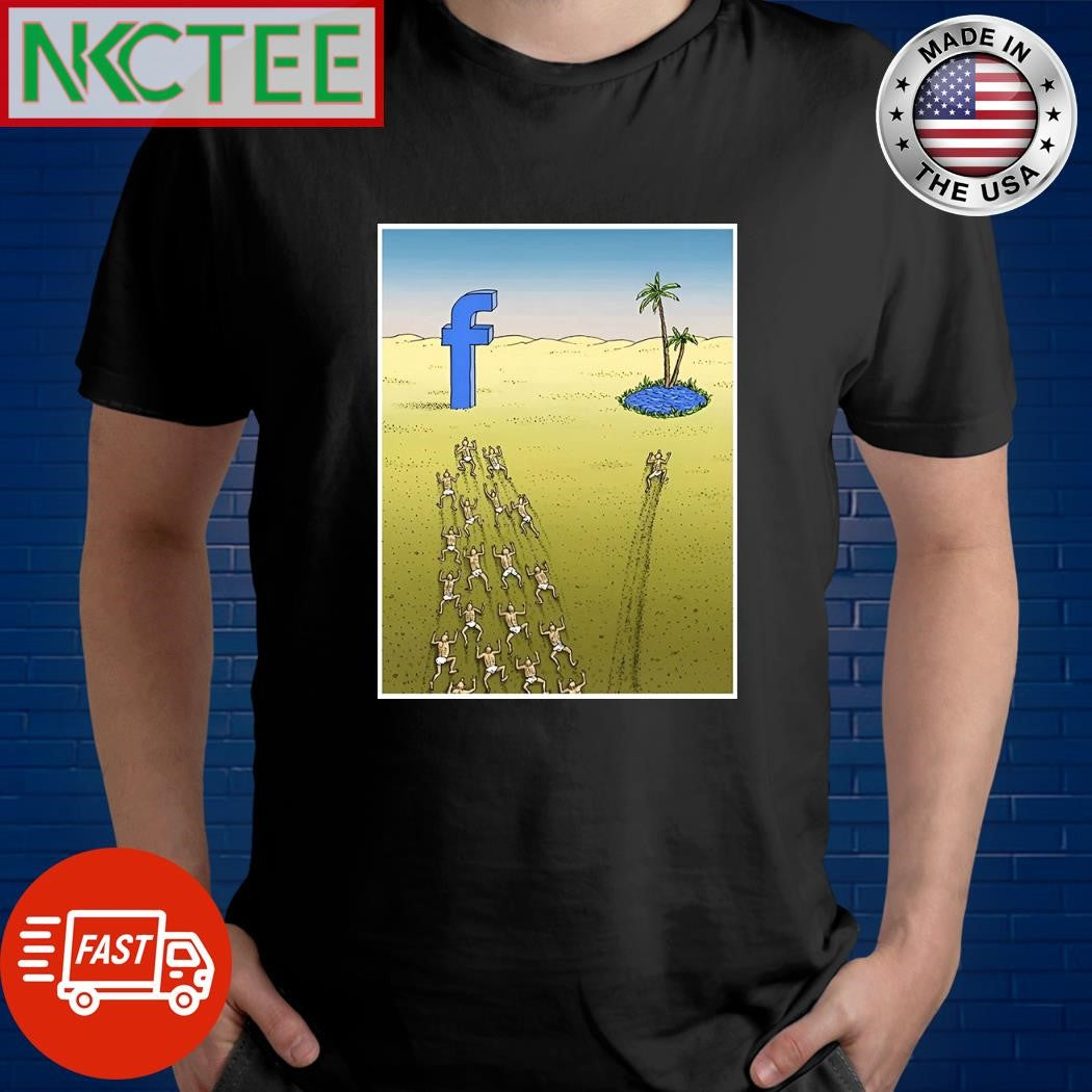 In the middle of the desert, only one person went looking for water, the rest went to Facebook shirt
