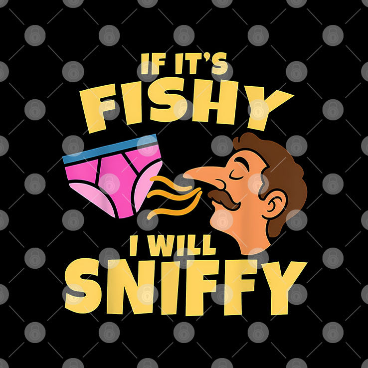 Inappropriate If It’s Fishy I Will Sniffy Funny Embarrasing T Shirt