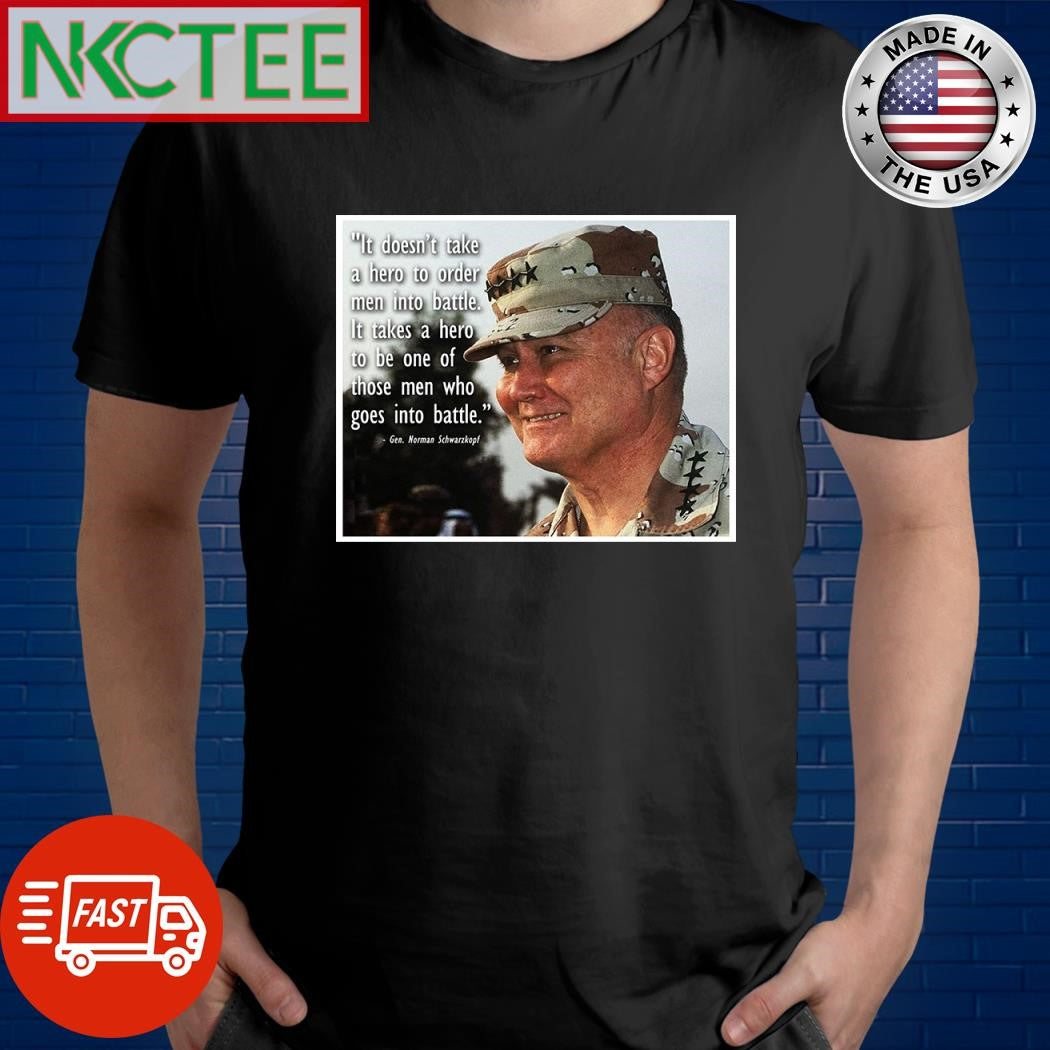 It doesn’t take a hero to order men into battle It takes a hero to be one of those men who goes into battle Gen Norman Schwarzkopf shirt