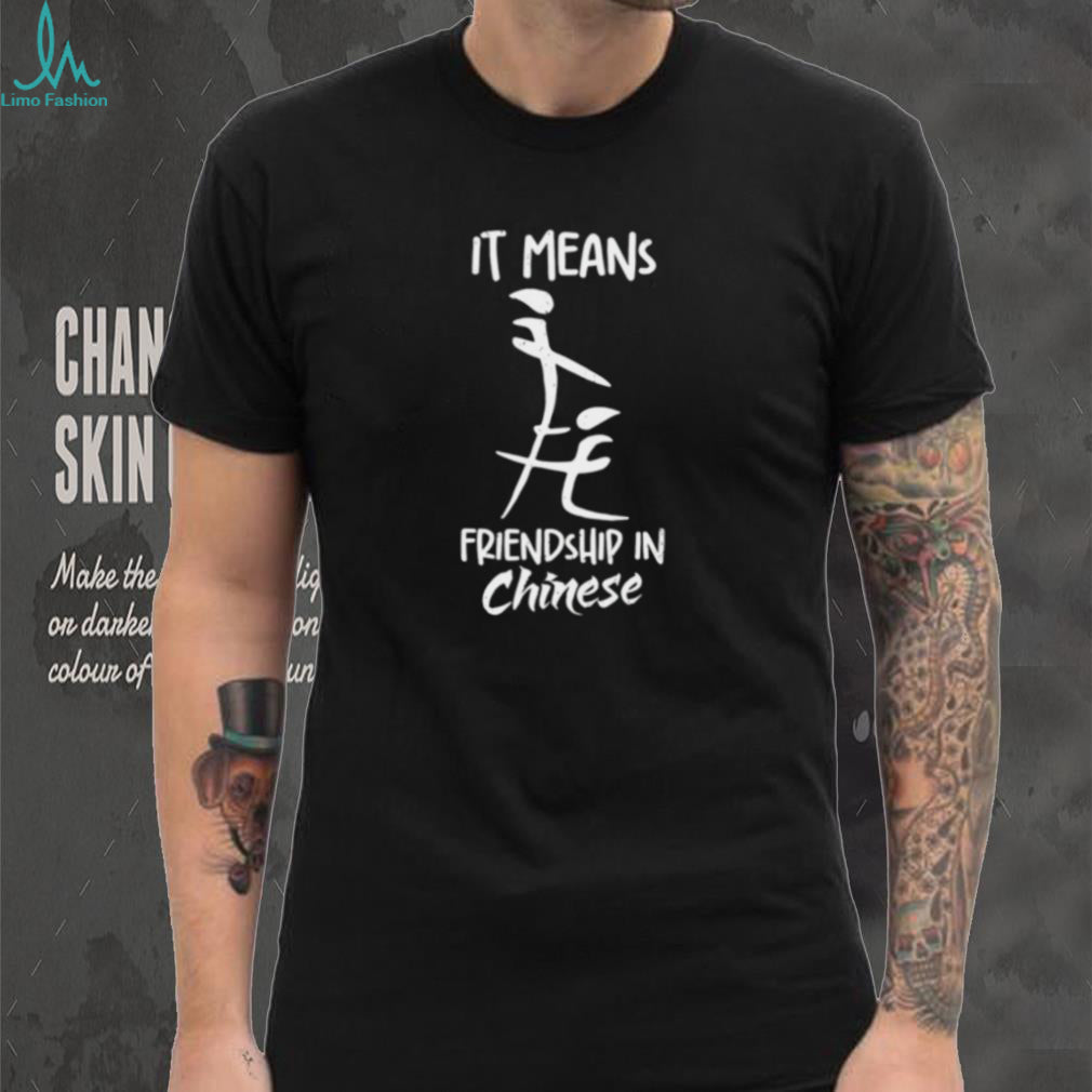It means friendship in Chinese funny shirt
