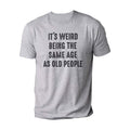 It's Weird Being The Same Age as Old People | Funny Shirt Men