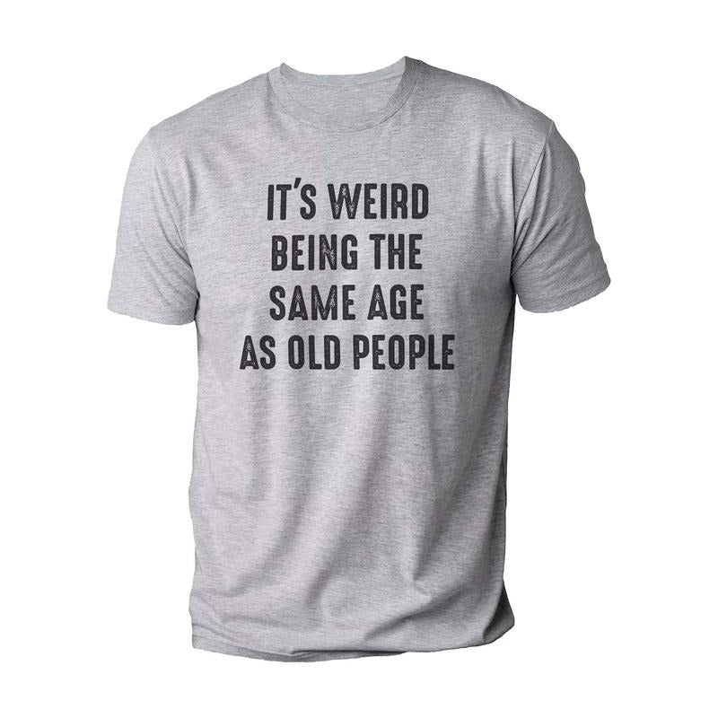 It's Weird Being The Same Age as Old People | Funny Shirt Men