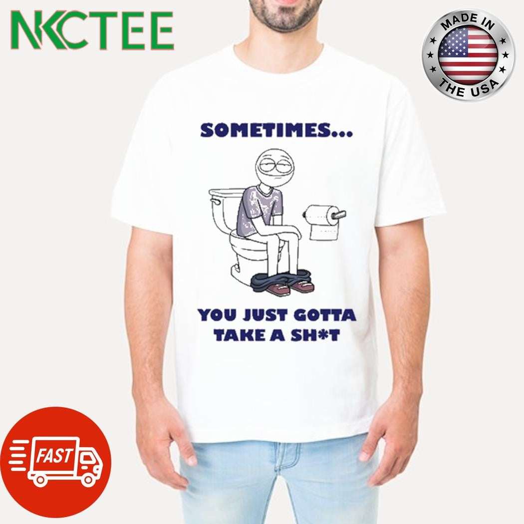 Ryan K Sometimes You Just Gotta Take A Shit Shirt