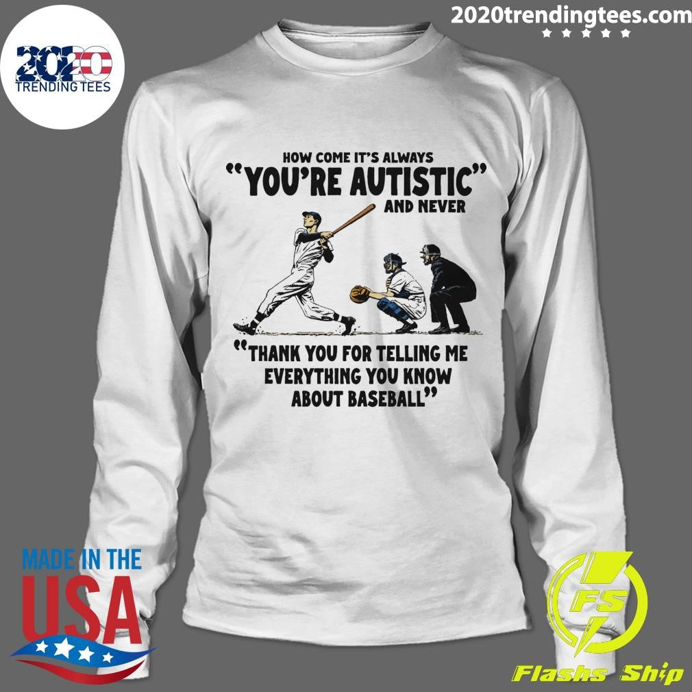 It’s Always You’re Autistic and Never Thank You For Telling Me Everything You Know About Baseball Shirt