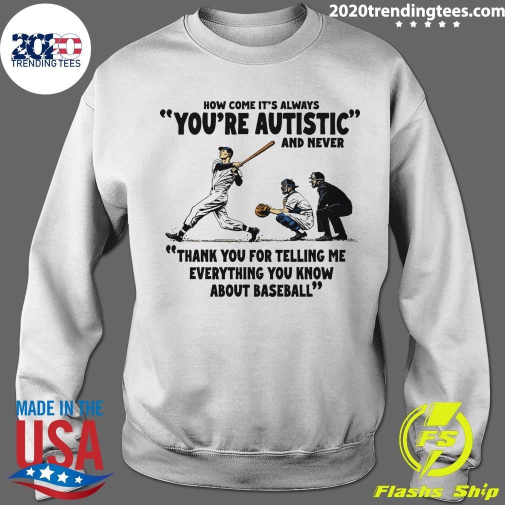 It’s Always You’re Autistic and Never Thank You For Telling Me Everything You Know About Baseball Shirt
