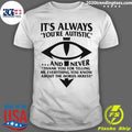 It’s Always You’re Autistic and Never Thank You For Telling Me Everything You Know About The Heresy Shirt