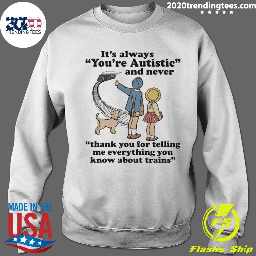 It’s Always You’re Autistic and Never Thank You For Telling Me Everything You Know About Trains Shirt