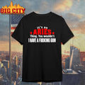 It’s An Aries Thing You Wouldn’t I Have A Fucking Gun Graphic Shirt