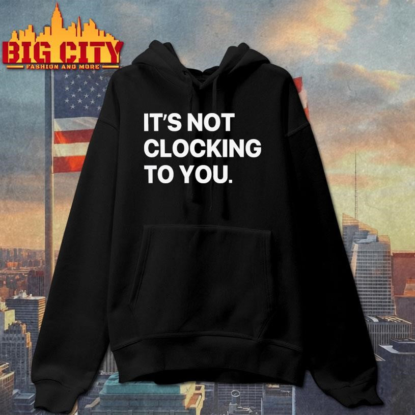 It’s Not Clocking To You Shirt