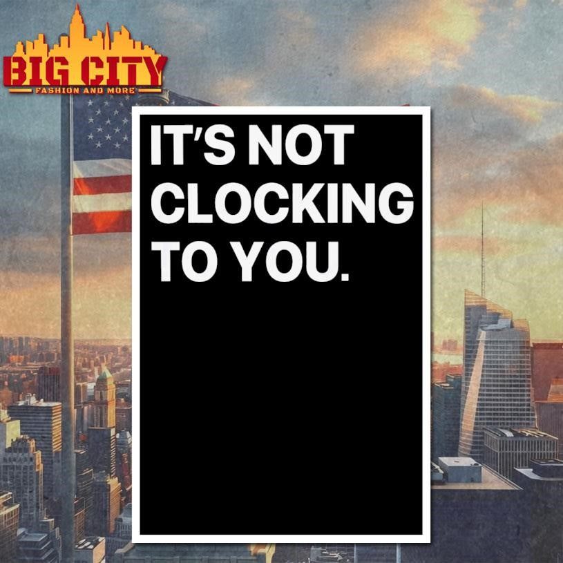 It’s Not Clocking To You Shirt