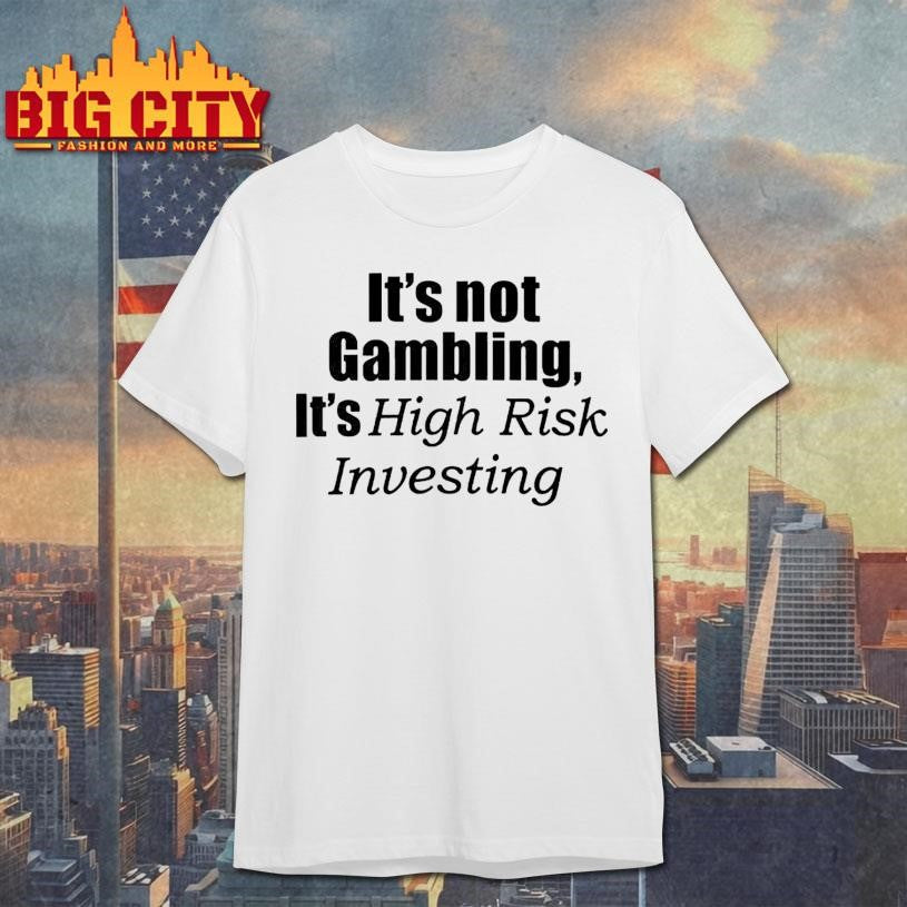 It’s Not Gambling It’s High Risk Investing Shirt