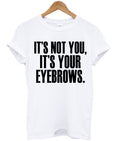 Its Not You Its Your Eyebrows Tshirt Hoodie, Sweatshirt | PureTeeCo.com