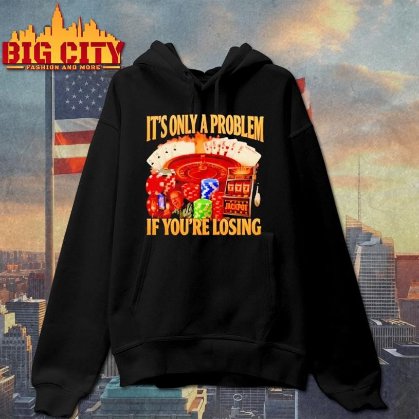 Its Only A Problem Jackpot If Youre Losing Shirt