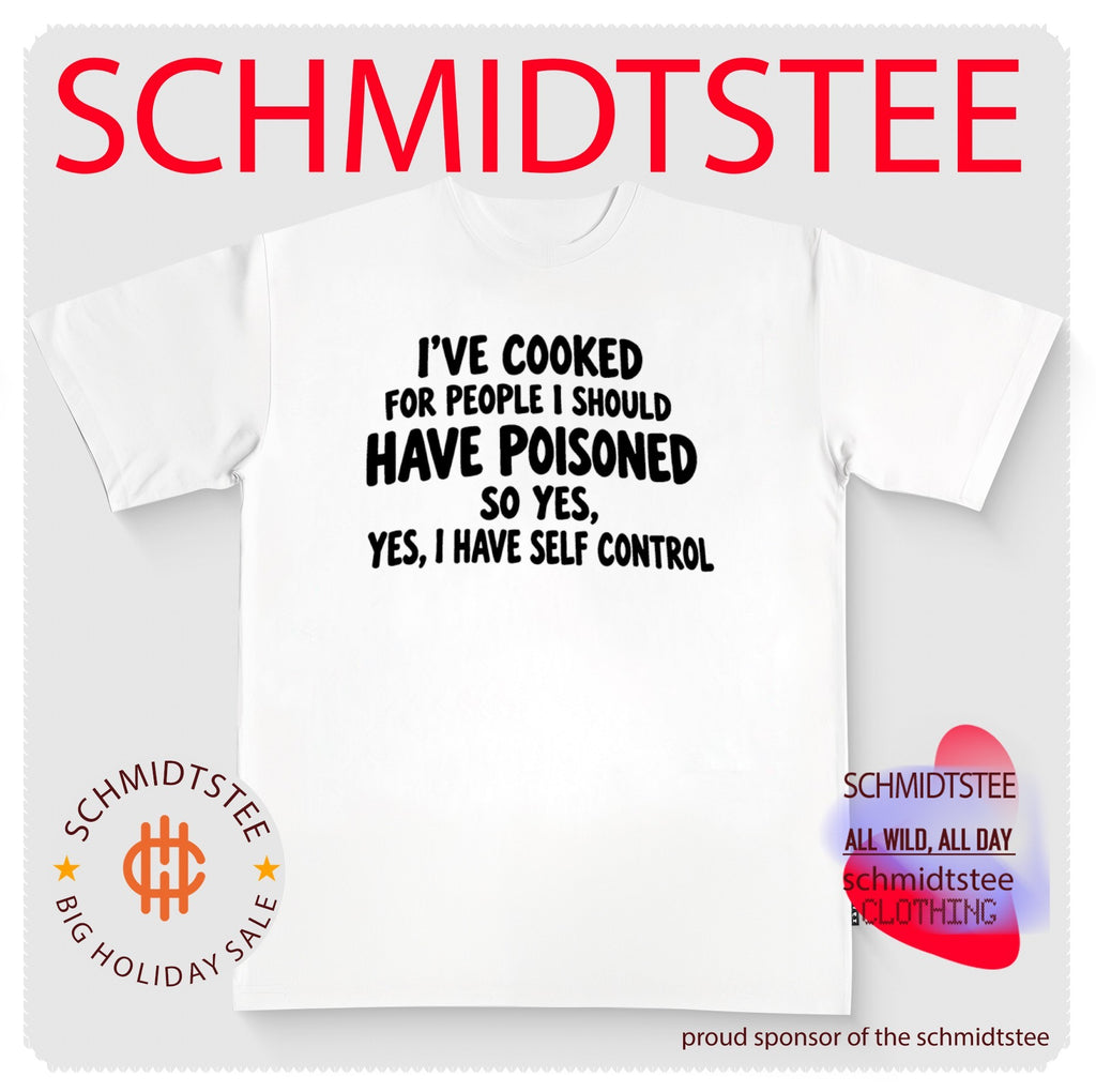 I’ve Cooked for People I Should Have Poisoned So Yes I Have Self Control shirt
