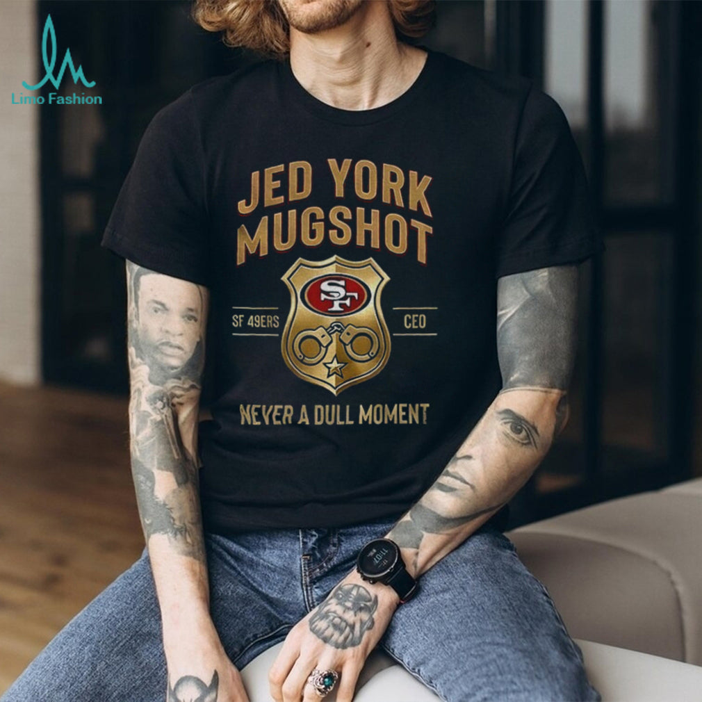 Jed York Mugshot Never A Dull Moment 49ers CEO shirt