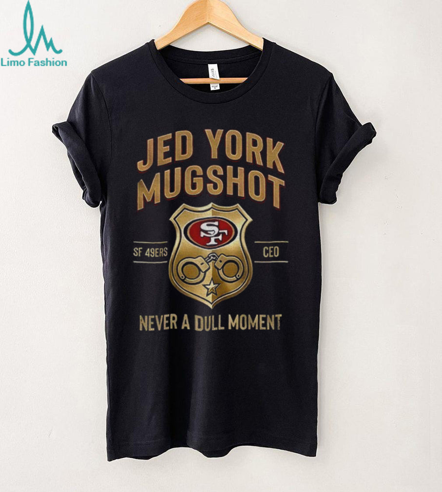 Jed York Mugshot Never A Dull Moment 49ers CEO shirt