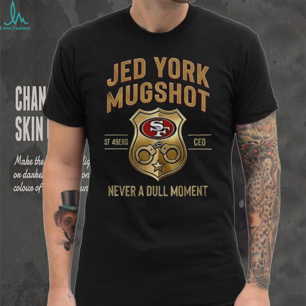 Jed York Mugshot Never A Dull Moment 49ers CEO shirt