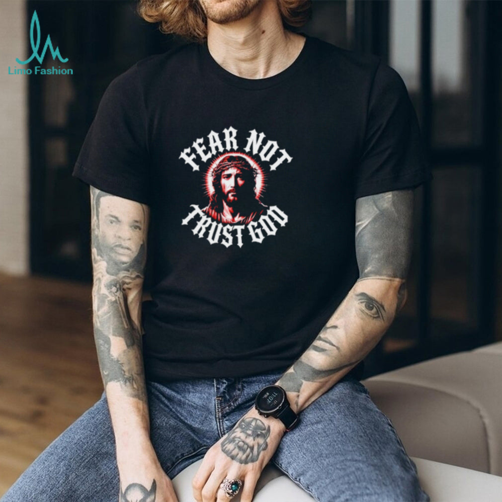 Jesus Christ Fear Not Trust God Religious Faith shirt