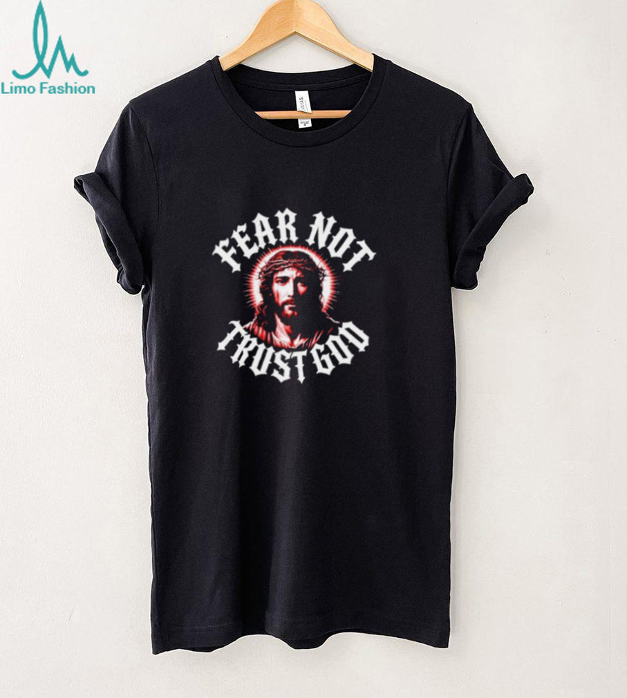 Jesus Christ Fear Not Trust God Religious Faith shirt