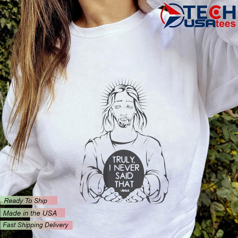 Jesus truly I never said that shirt