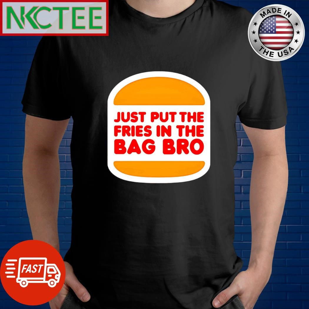 Just put the Fries in the Bag burger shirt