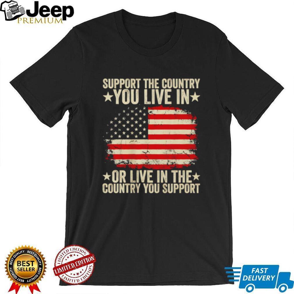 Support the country you live in or live in the country you support shirt