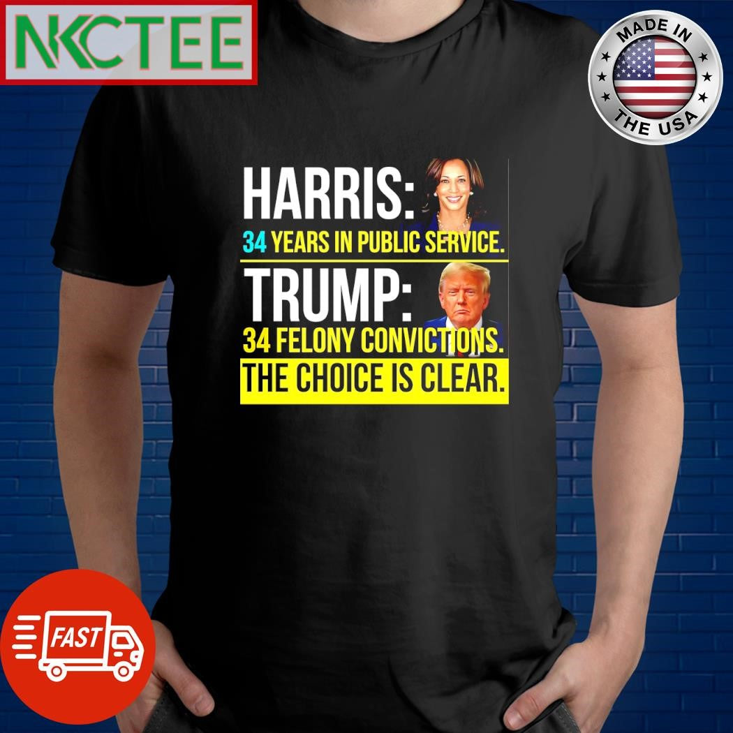 Kamala Harris 34 years in public service Donald Trump 34 felony convictions the choice is clear shirt
