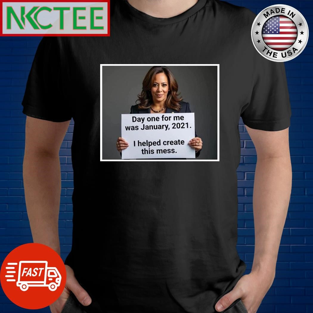 Kamala Harris Day one for me was January 2021 I helped create this mess shirt