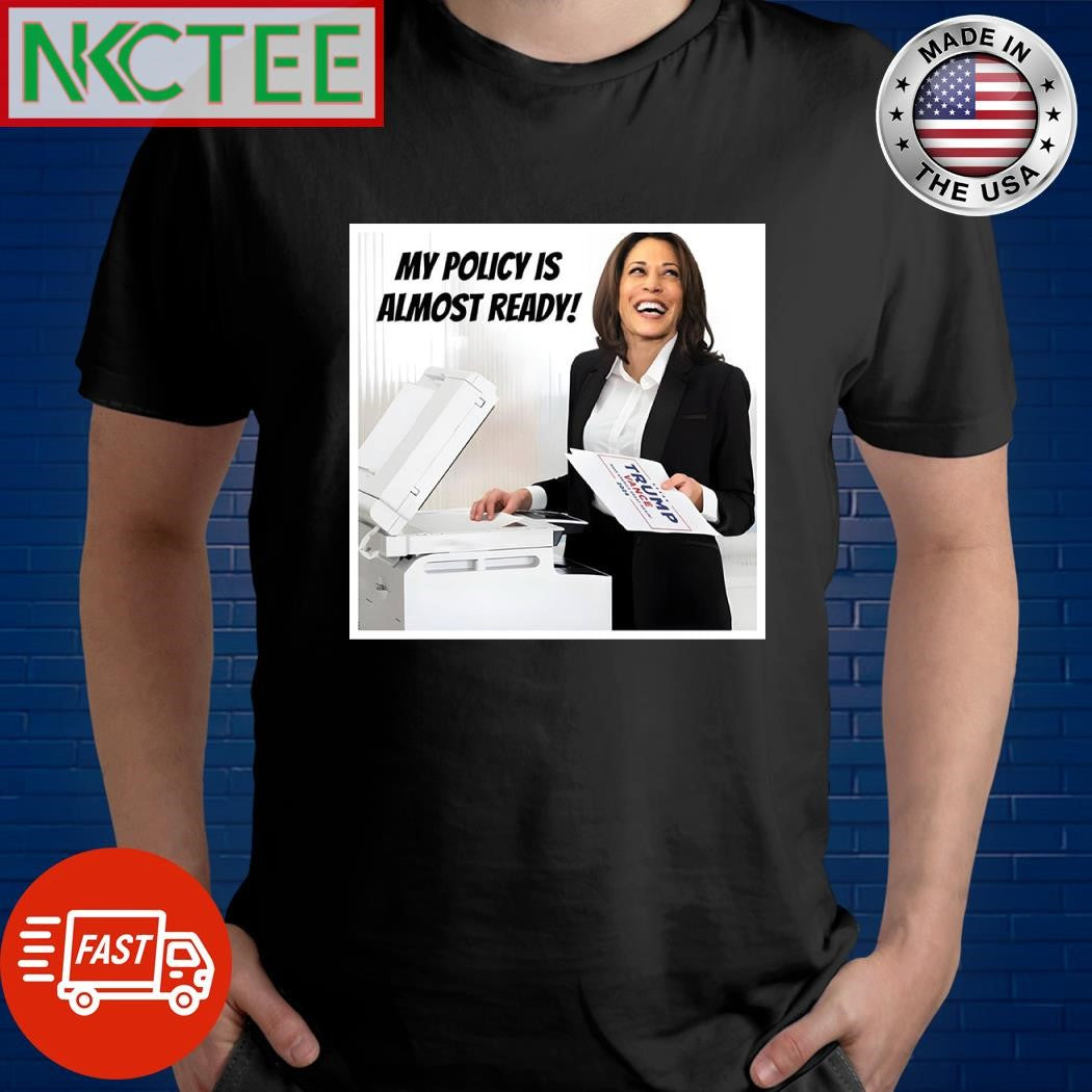 Kamala Harris My Policy is almost ready Trump Vance 2024 shirt