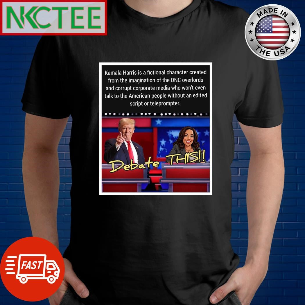 Kamala Harris is a fictional character created from the imagination of the DNC overlords and corrupt corporate media Donald Trump shirt