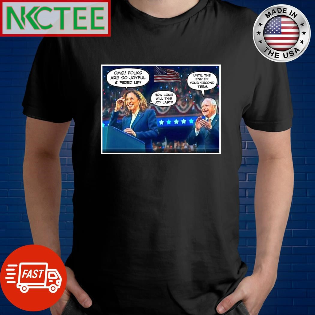 Kamala Harris omg folks are so joyful $ fired up how long will this joy last Tim Walz until the end of your second term shirt