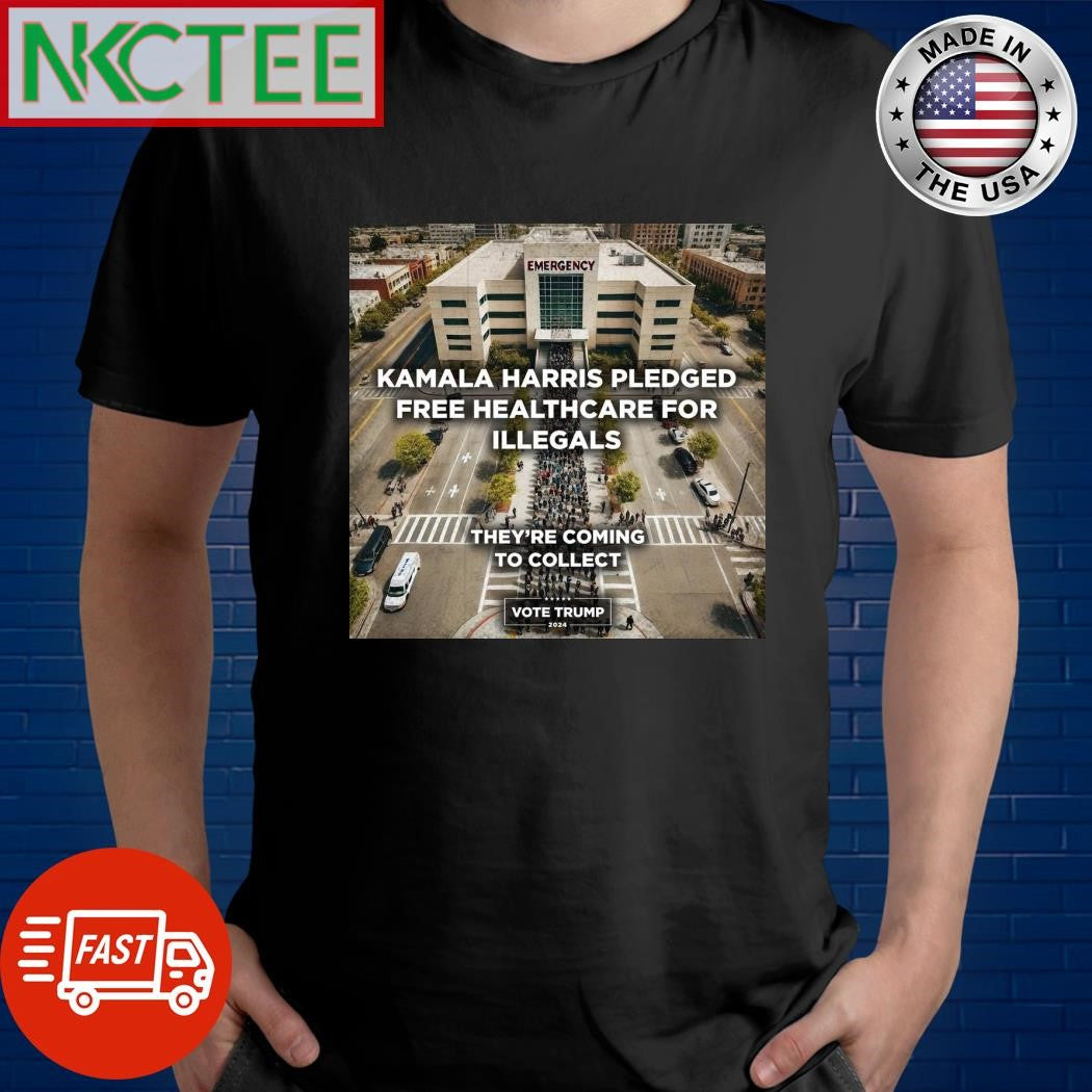 Kamala Harris pledged free healthcare for illegals they’re coming to collect vote Donald Trump 2024 shirt